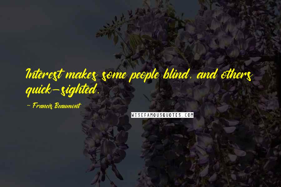 Francis Beaumont Quotes: Interest makes some people blind, and others quick-sighted.