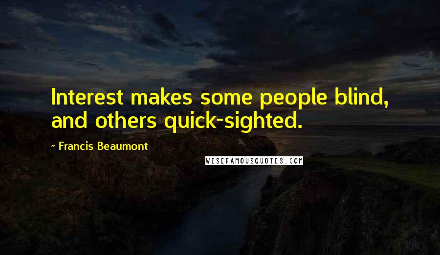 Francis Beaumont Quotes: Interest makes some people blind, and others quick-sighted.