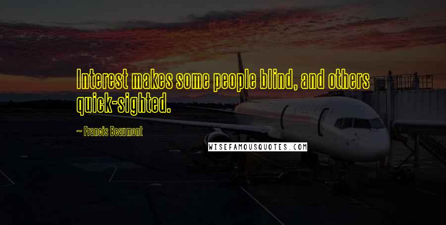 Francis Beaumont Quotes: Interest makes some people blind, and others quick-sighted.