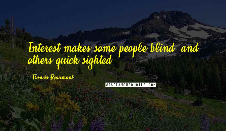 Francis Beaumont Quotes: Interest makes some people blind, and others quick-sighted.