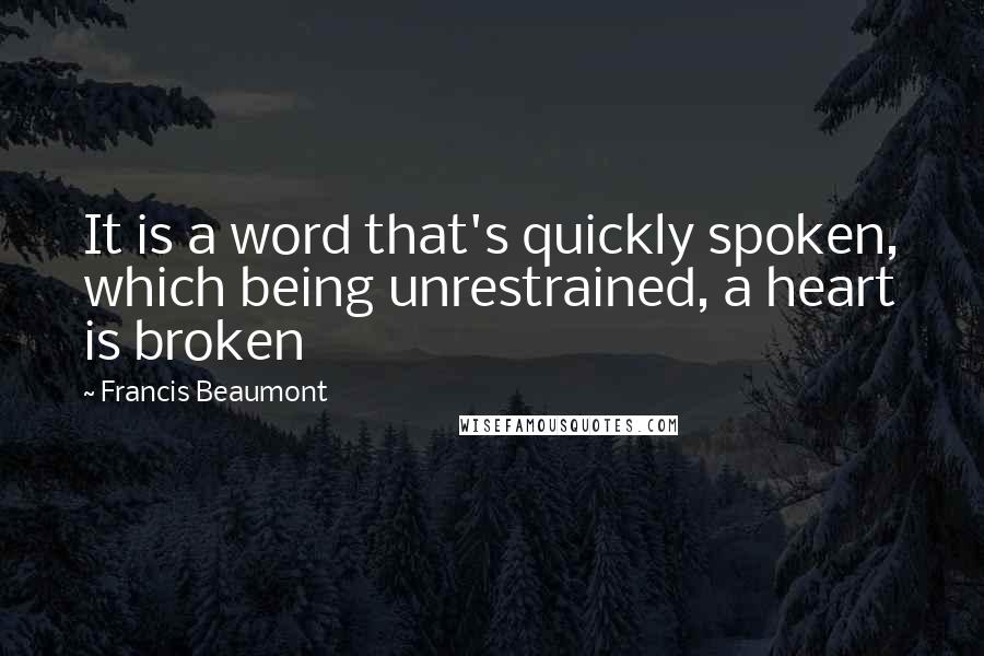 Francis Beaumont Quotes: It is a word that's quickly spoken, which being unrestrained, a heart is broken