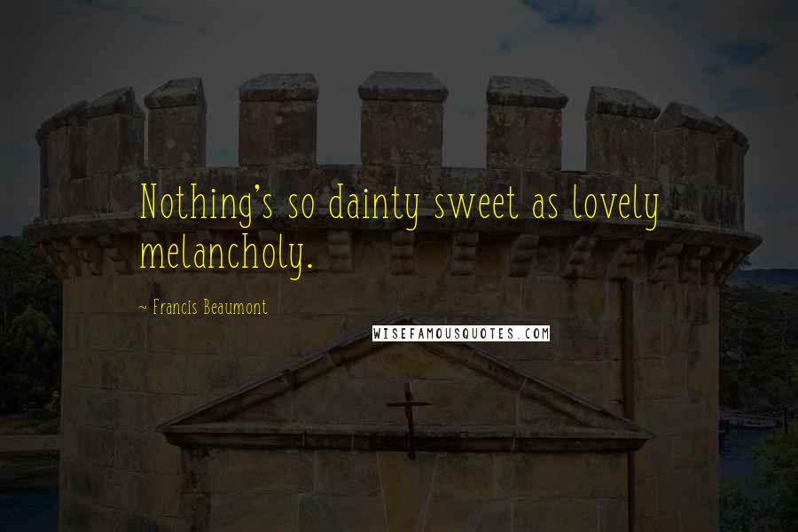 Francis Beaumont Quotes: Nothing's so dainty sweet as lovely melancholy.