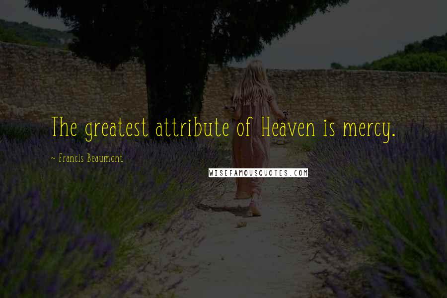 Francis Beaumont Quotes: The greatest attribute of Heaven is mercy.