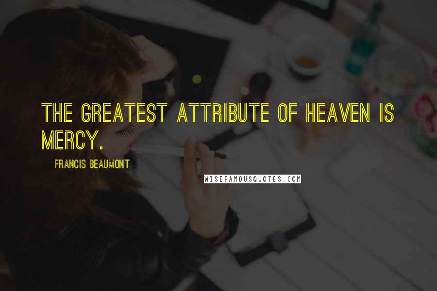 Francis Beaumont Quotes: The greatest attribute of Heaven is mercy.