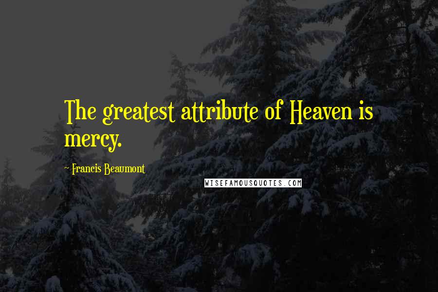 Francis Beaumont Quotes: The greatest attribute of Heaven is mercy.