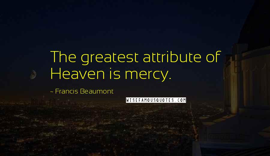 Francis Beaumont Quotes: The greatest attribute of Heaven is mercy.