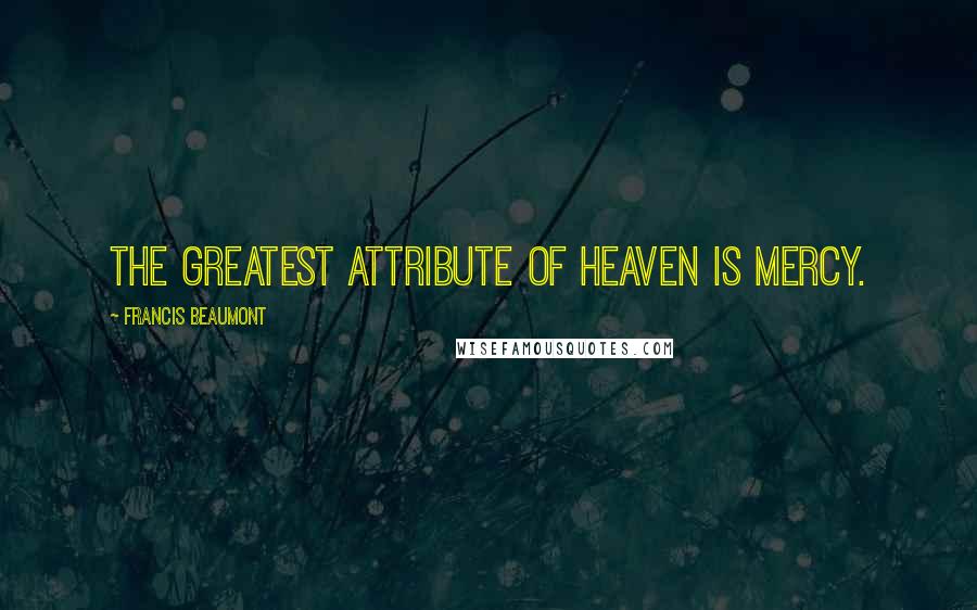 Francis Beaumont Quotes: The greatest attribute of Heaven is mercy.