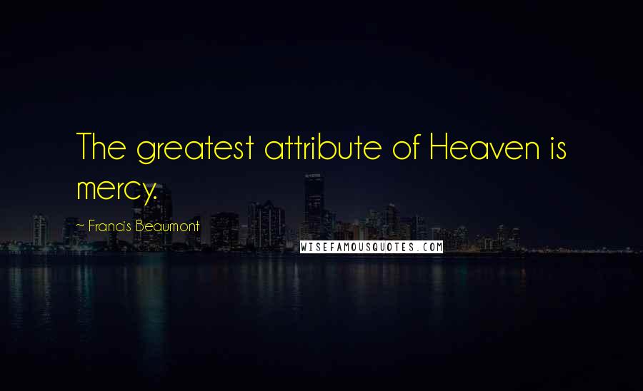 Francis Beaumont Quotes: The greatest attribute of Heaven is mercy.