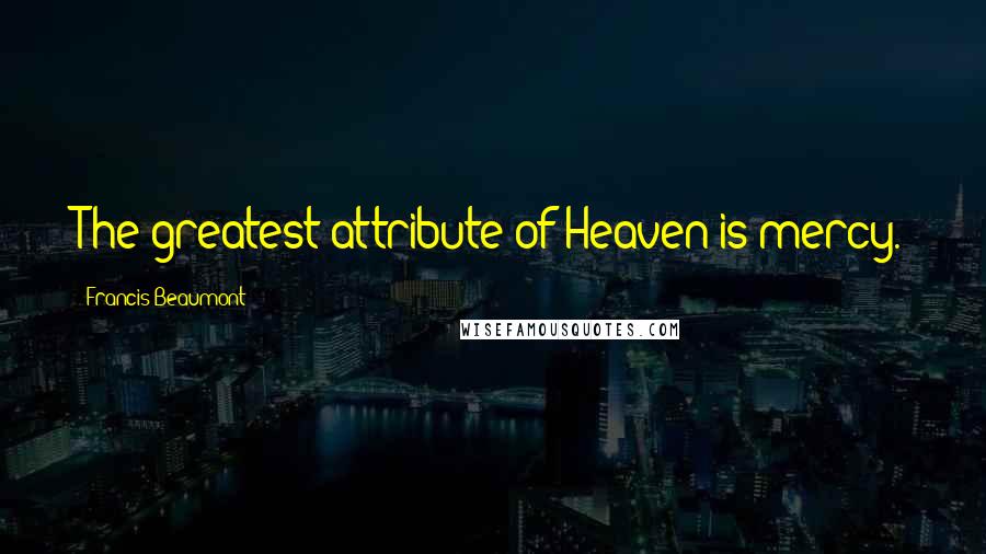 Francis Beaumont Quotes: The greatest attribute of Heaven is mercy.