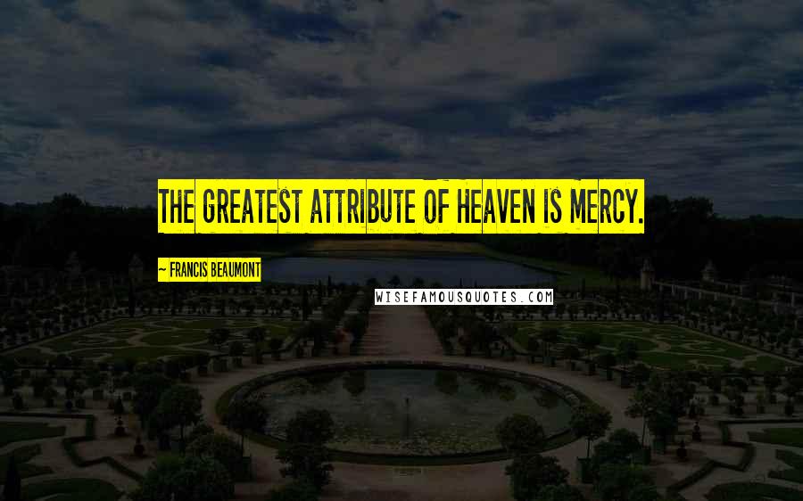 Francis Beaumont Quotes: The greatest attribute of Heaven is mercy.