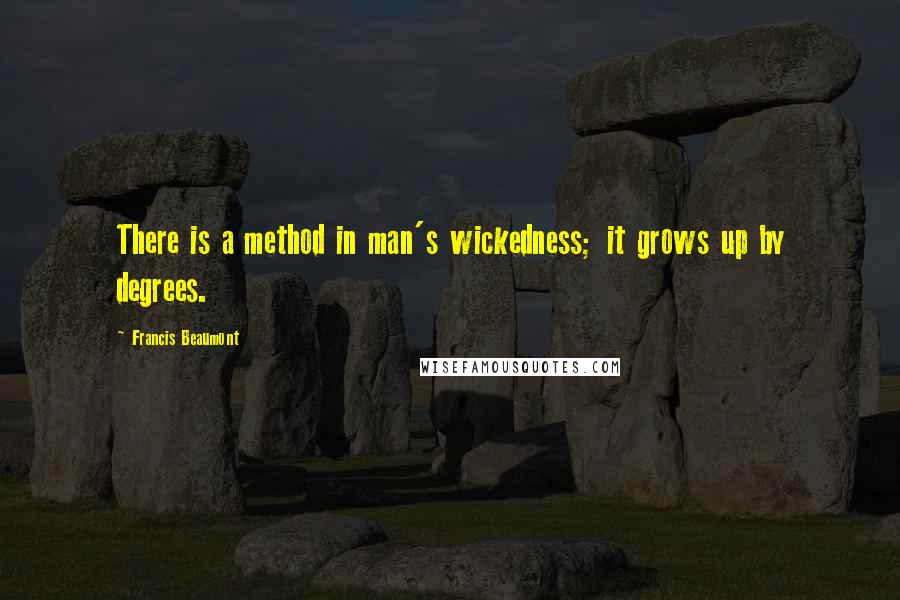 Francis Beaumont Quotes: There is a method in man's wickedness; it grows up by degrees.