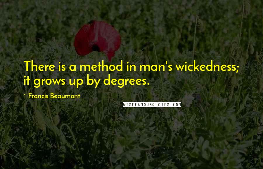 Francis Beaumont Quotes: There is a method in man's wickedness; it grows up by degrees.