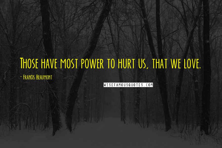Francis Beaumont Quotes: Those have most power to hurt us, that we love.