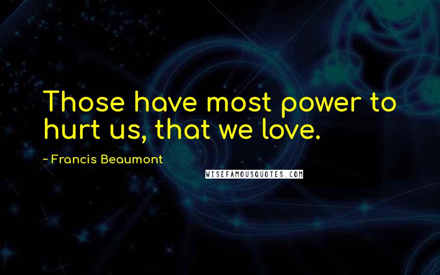 Francis Beaumont Quotes: Those have most power to hurt us, that we love.