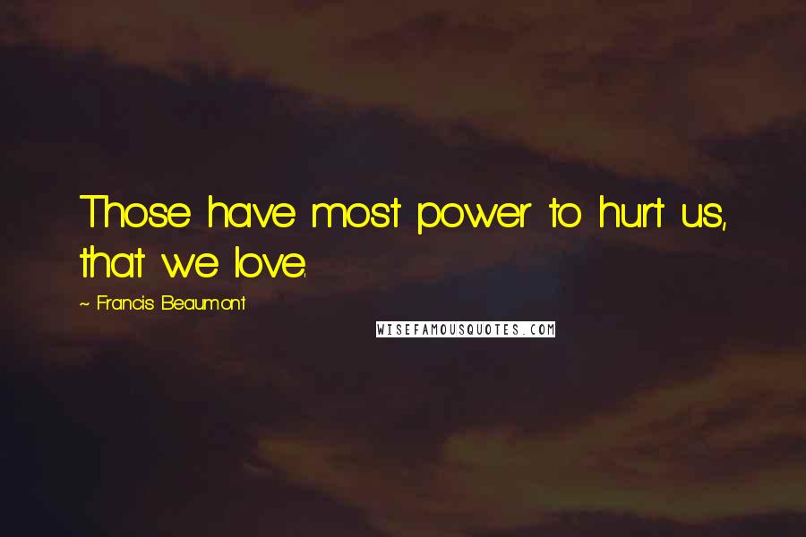 Francis Beaumont Quotes: Those have most power to hurt us, that we love.