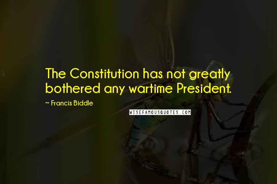 Francis Biddle Quotes: The Constitution has not greatly bothered any wartime President.