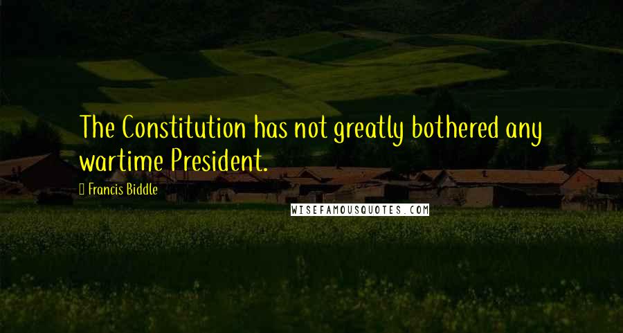 Francis Biddle Quotes: The Constitution has not greatly bothered any wartime President.