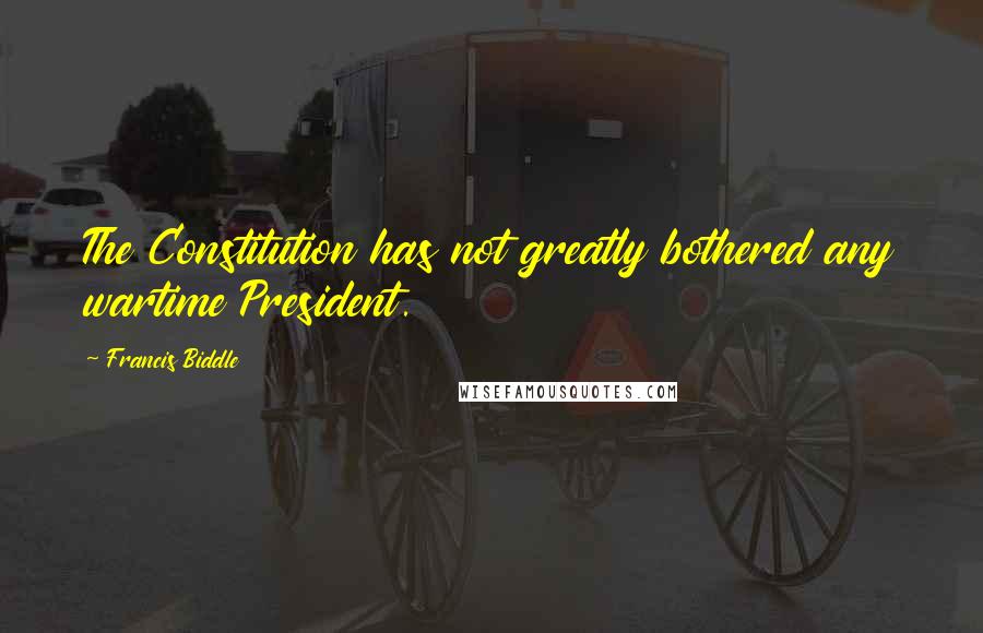 Francis Biddle Quotes: The Constitution has not greatly bothered any wartime President.
