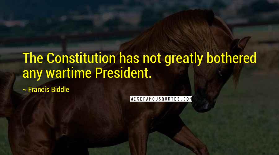 Francis Biddle Quotes: The Constitution has not greatly bothered any wartime President.
