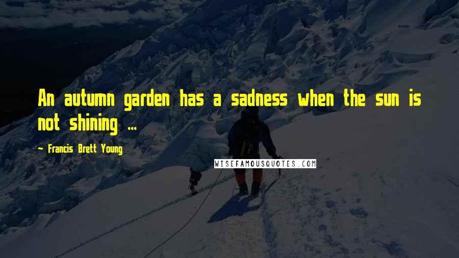 Francis Brett Young Quotes: An autumn garden has a sadness when the sun is not shining ...