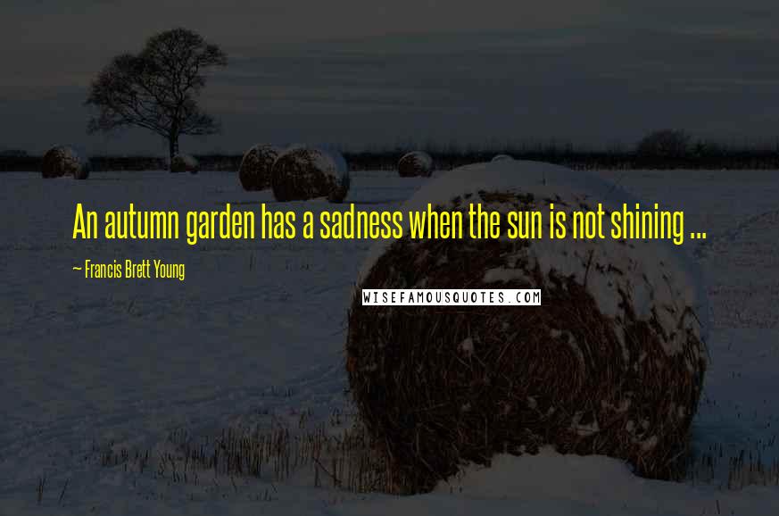 Francis Brett Young Quotes: An autumn garden has a sadness when the sun is not shining ...