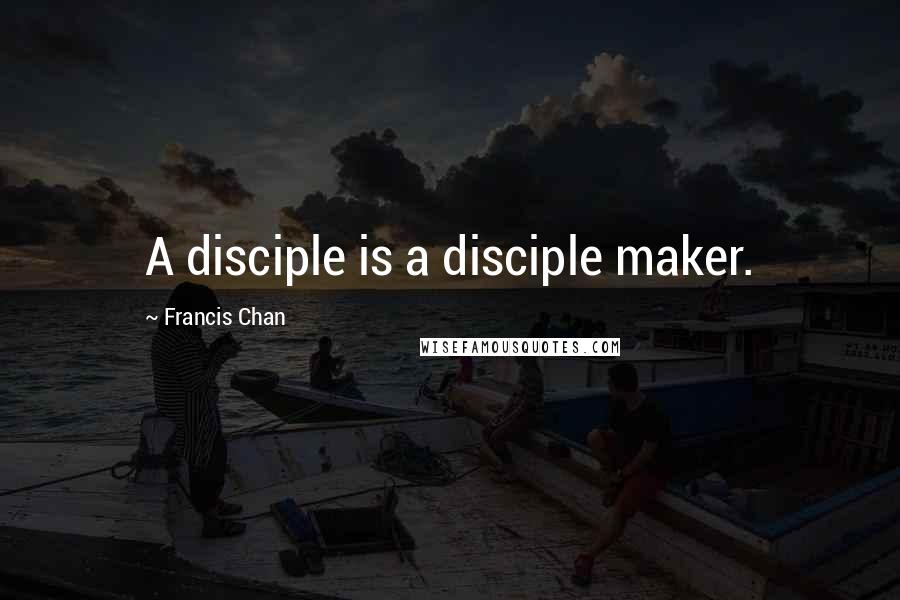 Francis Chan Quotes: A disciple is a disciple maker.