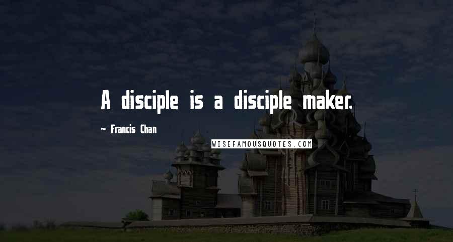Francis Chan Quotes: A disciple is a disciple maker.