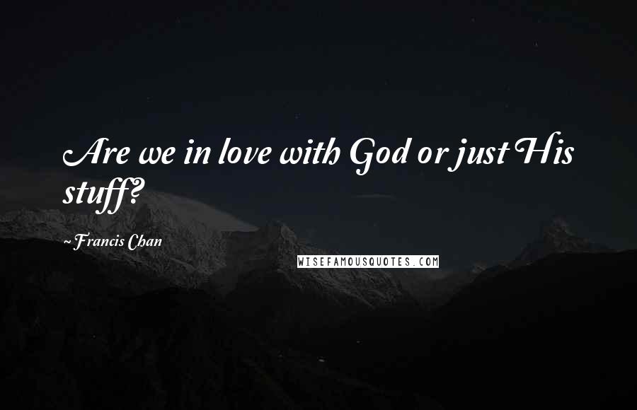 Francis Chan Quotes: Are we in love with God or just His stuff?