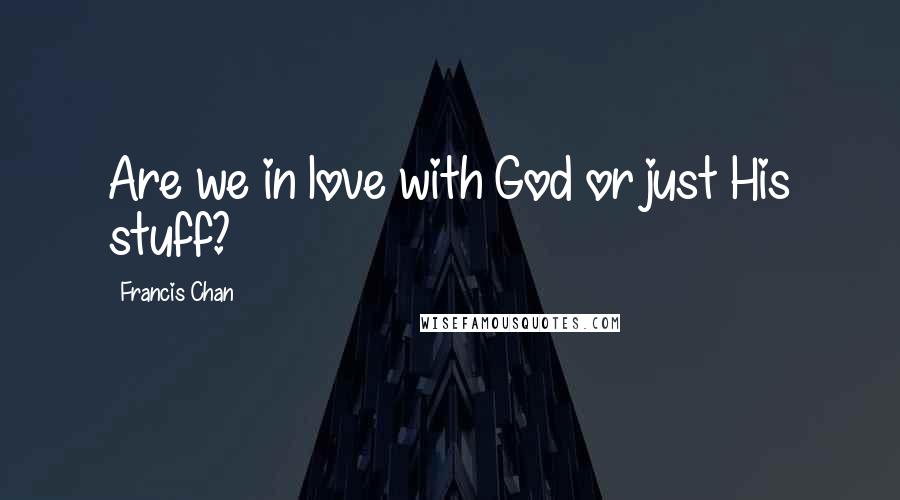 Francis Chan Quotes: Are we in love with God or just His stuff?