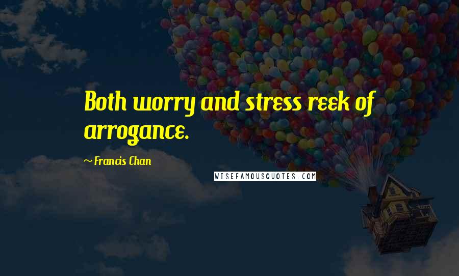 Francis Chan Quotes: Both worry and stress reek of arrogance.