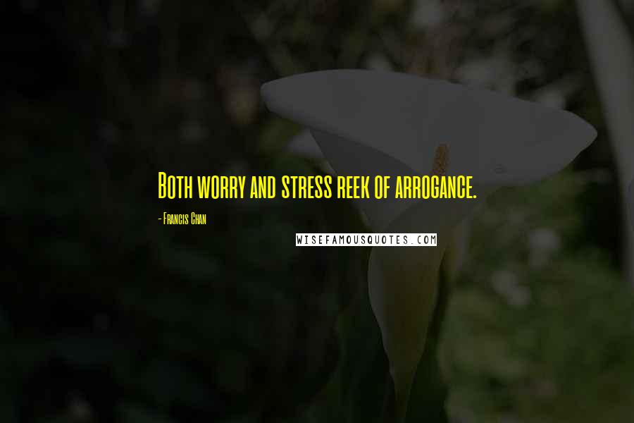 Francis Chan Quotes: Both worry and stress reek of arrogance.