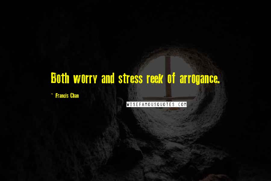 Francis Chan Quotes: Both worry and stress reek of arrogance.