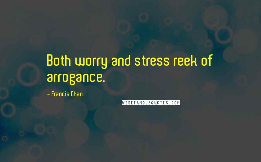 Francis Chan Quotes: Both worry and stress reek of arrogance.