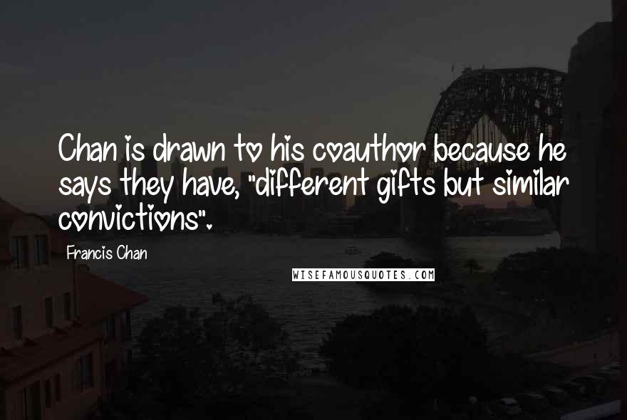 Francis Chan Quotes: Chan is drawn to his coauthor because he says they have, "different gifts but similar convictions".