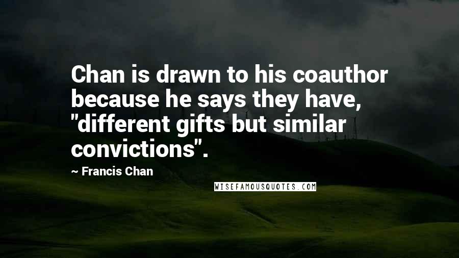 Francis Chan Quotes: Chan is drawn to his coauthor because he says they have, "different gifts but similar convictions".