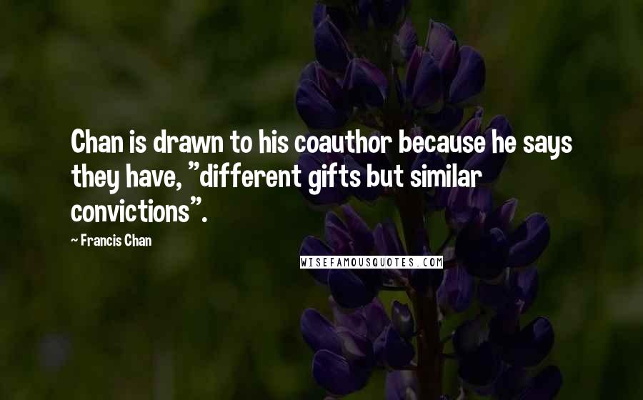 Francis Chan Quotes: Chan is drawn to his coauthor because he says they have, "different gifts but similar convictions".