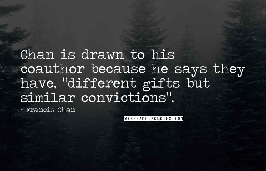 Francis Chan Quotes: Chan is drawn to his coauthor because he says they have, "different gifts but similar convictions".