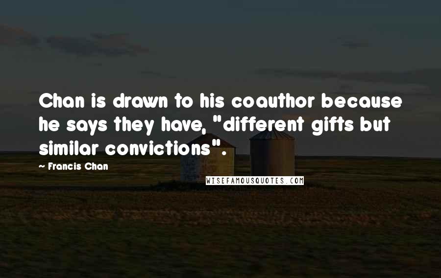 Francis Chan Quotes: Chan is drawn to his coauthor because he says they have, "different gifts but similar convictions".