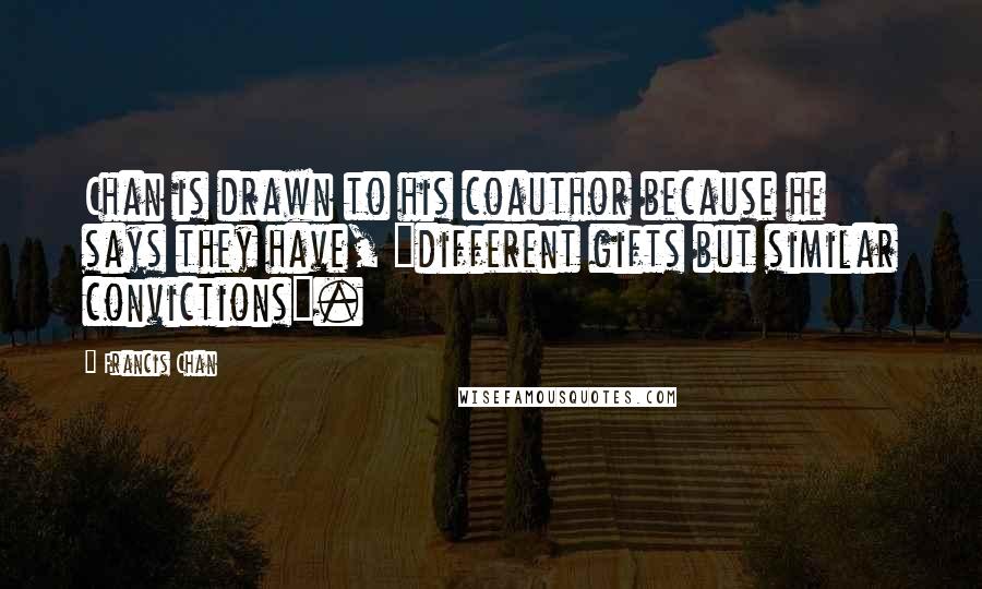 Francis Chan Quotes: Chan is drawn to his coauthor because he says they have, "different gifts but similar convictions".