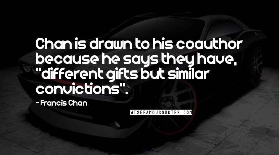 Francis Chan Quotes: Chan is drawn to his coauthor because he says they have, "different gifts but similar convictions".
