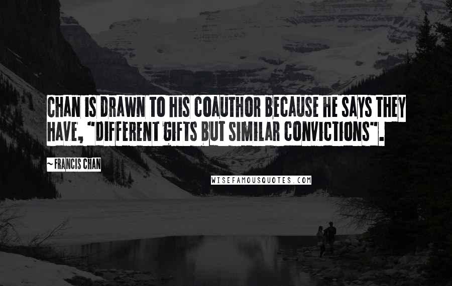 Francis Chan Quotes: Chan is drawn to his coauthor because he says they have, "different gifts but similar convictions".