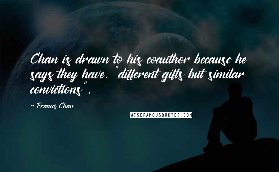 Francis Chan Quotes: Chan is drawn to his coauthor because he says they have, "different gifts but similar convictions".