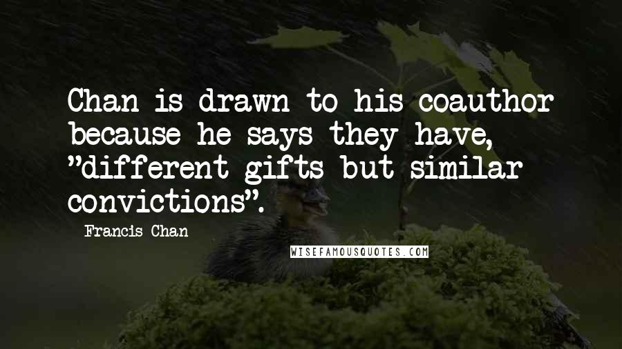 Francis Chan Quotes: Chan is drawn to his coauthor because he says they have, "different gifts but similar convictions".