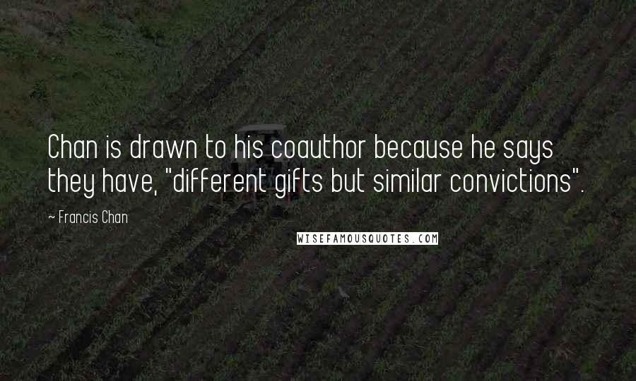 Francis Chan Quotes: Chan is drawn to his coauthor because he says they have, "different gifts but similar convictions".