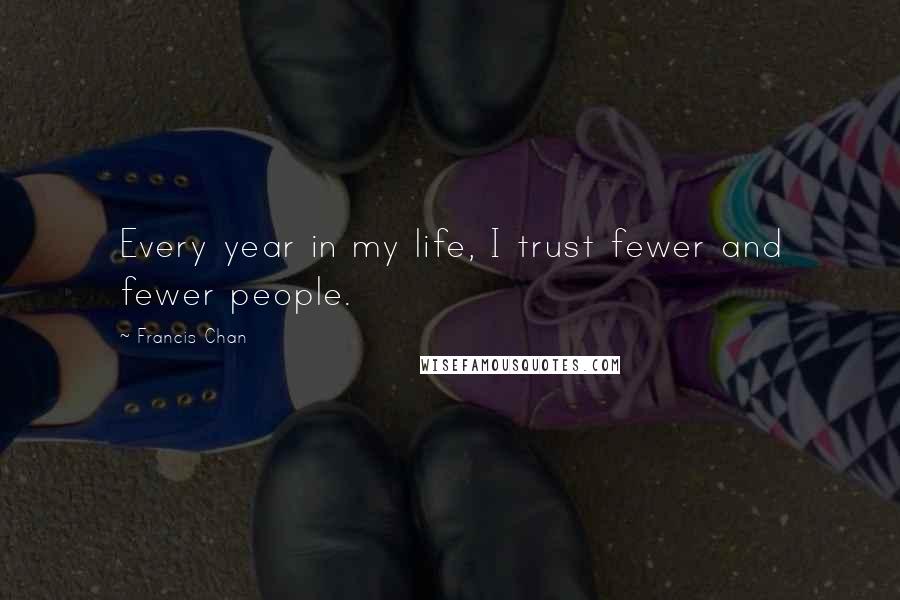 Francis Chan Quotes: Every year in my life, I trust fewer and fewer people.