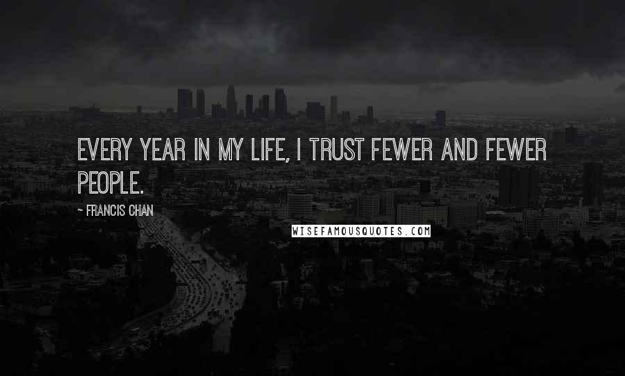 Francis Chan Quotes: Every year in my life, I trust fewer and fewer people.