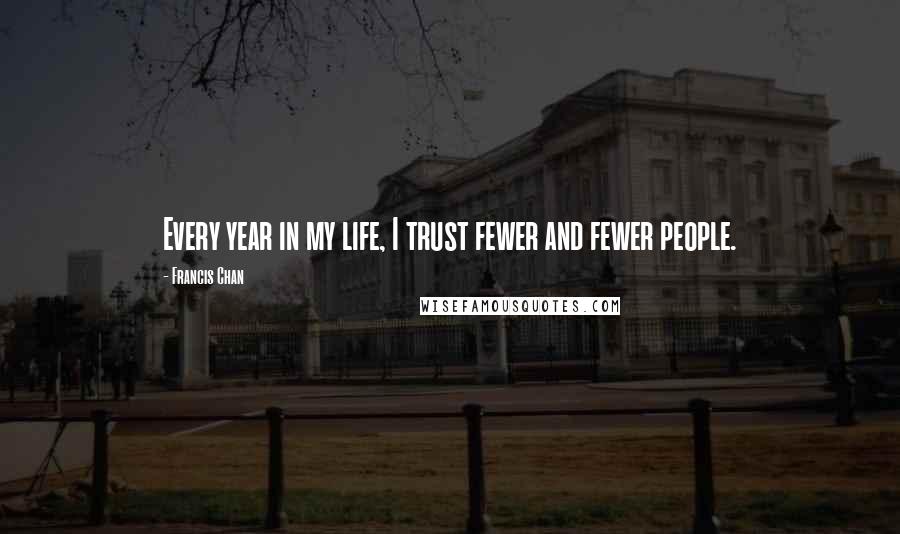 Francis Chan Quotes: Every year in my life, I trust fewer and fewer people.