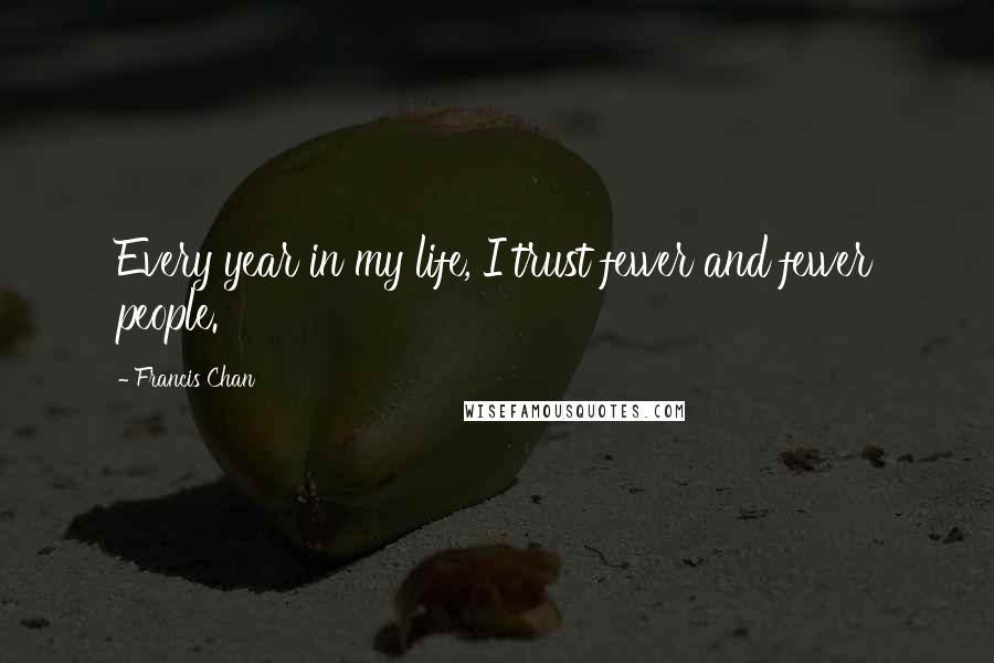 Francis Chan Quotes: Every year in my life, I trust fewer and fewer people.