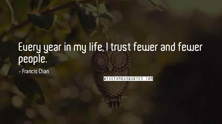 Francis Chan Quotes: Every year in my life, I trust fewer and fewer people.