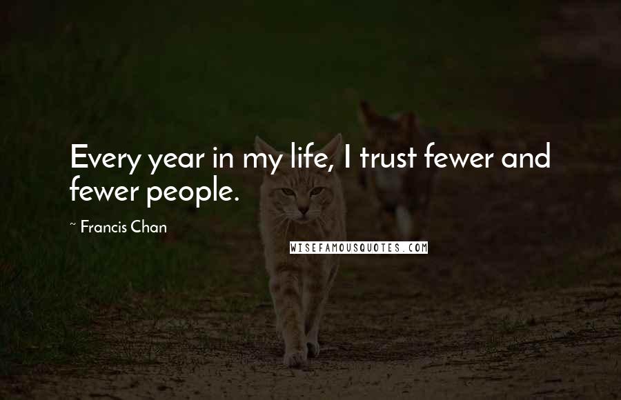 Francis Chan Quotes: Every year in my life, I trust fewer and fewer people.